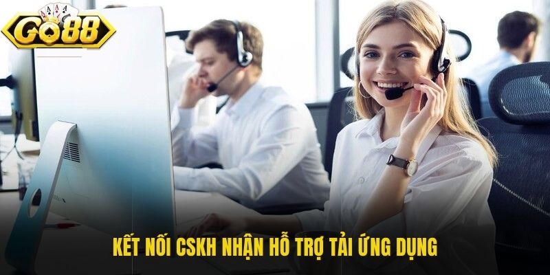 Kết nối CSKH nhận hỗ trợ tải ứng dụng