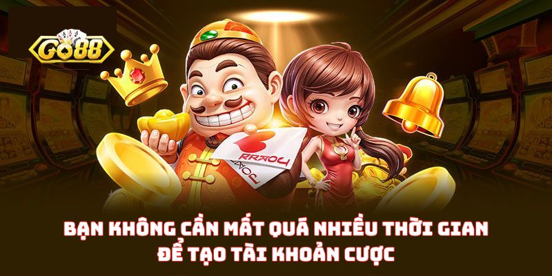 Bạn không cần mất quá nhiều thời gian để tạo tài khoản cược