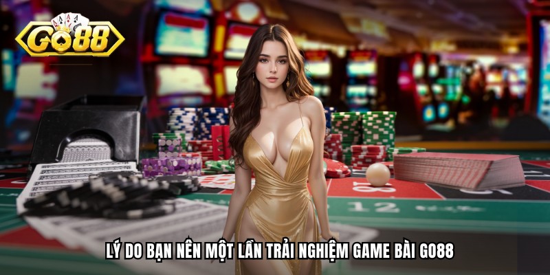 Lý do bạn nên một lần trải nghiệm game bài GO88
