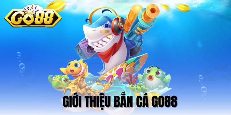 Bắn cá GO88 đôi lời giới thiệu