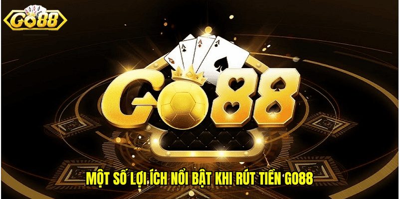 Một số lợi ích nổi bật khi rút tiền GO88